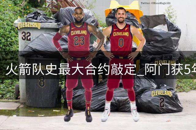 火箭队史最大合约敲定 阿门获5年2.08亿续约
